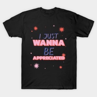 i just wanna be appreciated T-Shirt